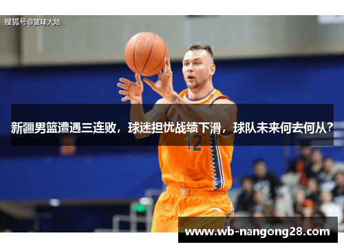 新疆男篮遭遇三连败，球迷担忧战绩下滑，球队未来何去何从？