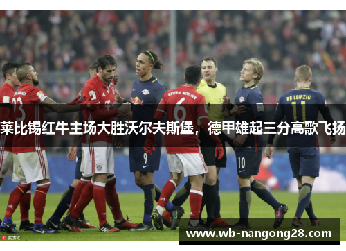 莱比锡红牛主场大胜沃尔夫斯堡，德甲雄起三分高歌飞扬