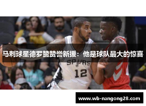 马刺球星德罗赞赞誉新援：他是球队最大的惊喜