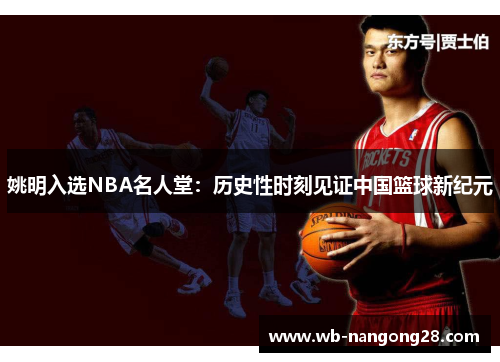 姚明入选NBA名人堂：历史性时刻见证中国篮球新纪元