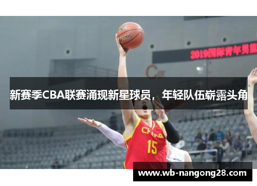 新赛季CBA联赛涌现新星球员，年轻队伍崭露头角