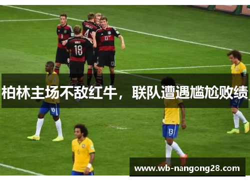柏林主场不敌红牛，联队遭遇尴尬败绩