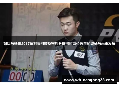 刘闯与杨帆2017年对决回顾及赛后分析探讨两位选手的成长与未来发展