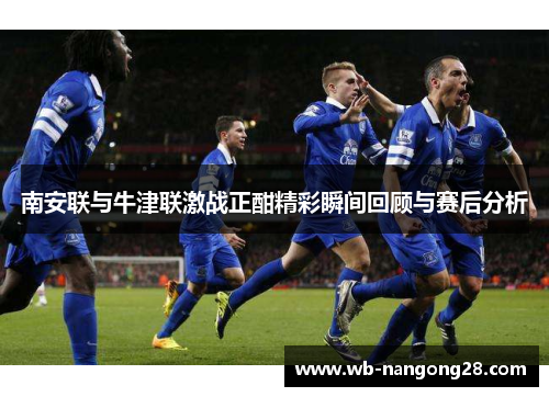 南安联与牛津联激战正酣精彩瞬间回顾与赛后分析
