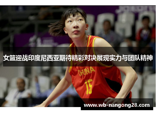 女篮迎战印度尼西亚期待精彩对决展现实力与团队精神