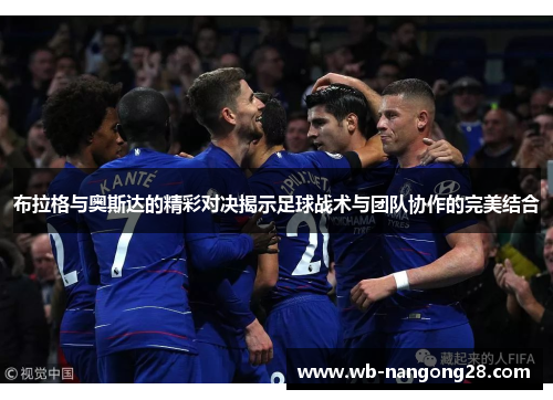 布拉格与奥斯达的精彩对决揭示足球战术与团队协作的完美结合