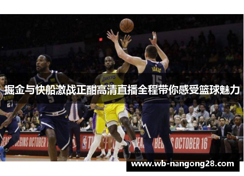 掘金与快船激战正酣高清直播全程带你感受篮球魅力