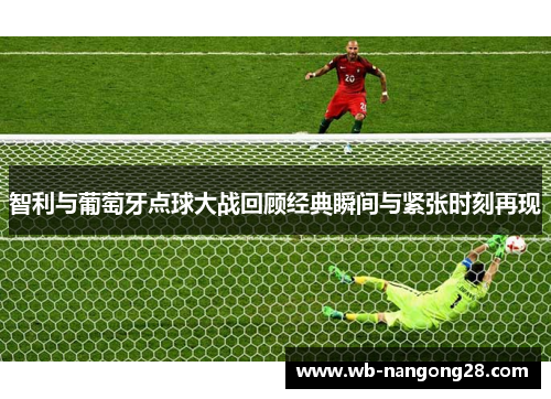 智利与葡萄牙点球大战回顾经典瞬间与紧张时刻再现
