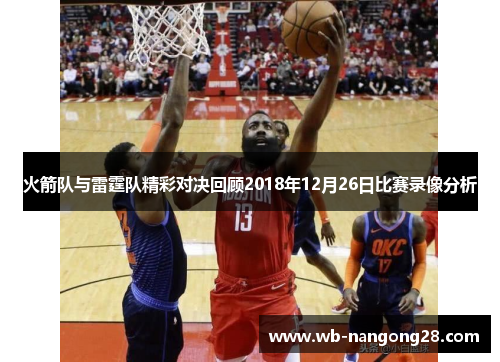 火箭队与雷霆队精彩对决回顾2018年12月26日比赛录像分析