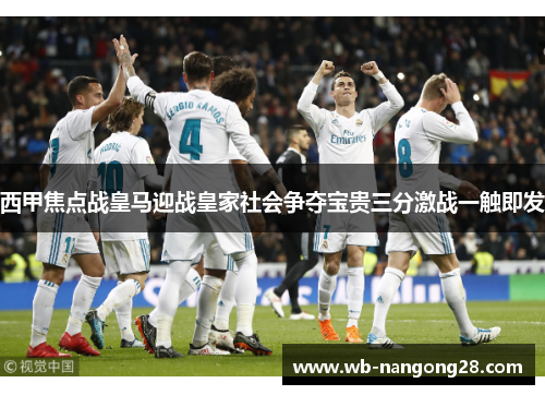 西甲焦点战皇马迎战皇家社会争夺宝贵三分激战一触即发