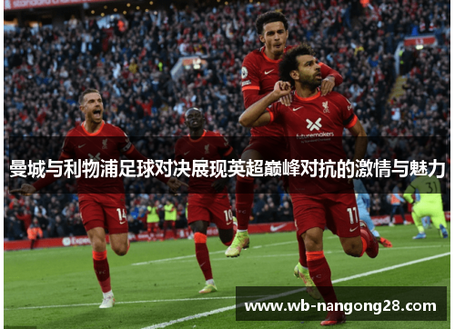 曼城与利物浦足球对决展现英超巅峰对抗的激情与魅力