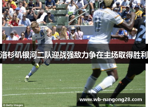 洛杉矶银河二队迎战强敌力争在主场取得胜利