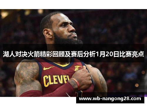 湖人对决火箭精彩回顾及赛后分析1月20日比赛亮点
