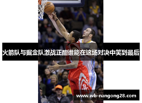 火箭队与掘金队激战正酣谁能在这场对决中笑到最后