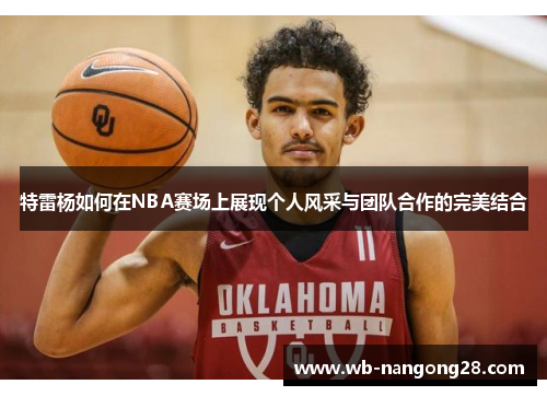 特雷杨如何在NBA赛场上展现个人风采与团队合作的完美结合