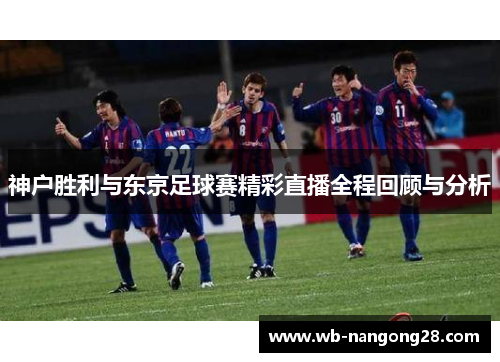 神户胜利与东京足球赛精彩直播全程回顾与分析