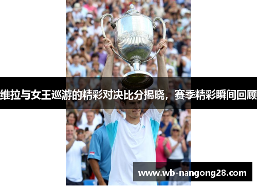 维拉与女王巡游的精彩对决比分揭晓，赛季精彩瞬间回顾